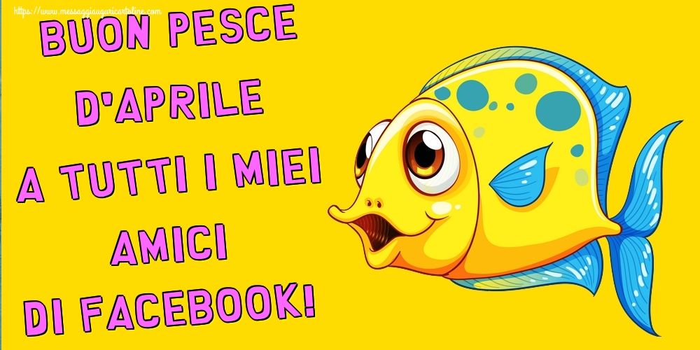 Buon Pesce d'Aprile a tutti i miei amici di facebook!