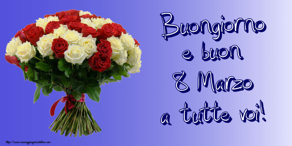 Cartoline di 8 Marzo - Buongiorno e buon 8 Marzo a tutte voi! ~ bouquet di rose rosse e bianche - messaggiauguricartoline.com