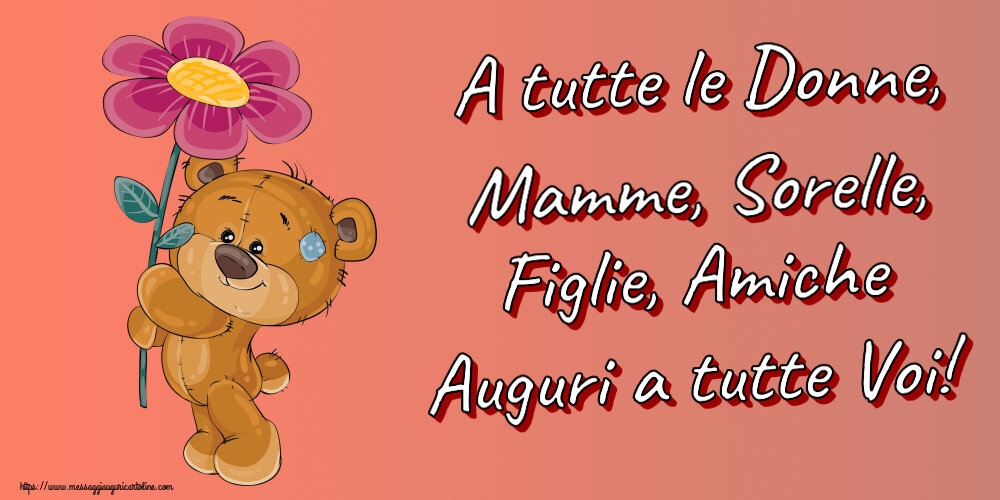 8 Marzo A tutte le Donne, Mamme, Sorelle, Figlie, Amiche Auguri a tutte Voi! ~ Teddy con fiore