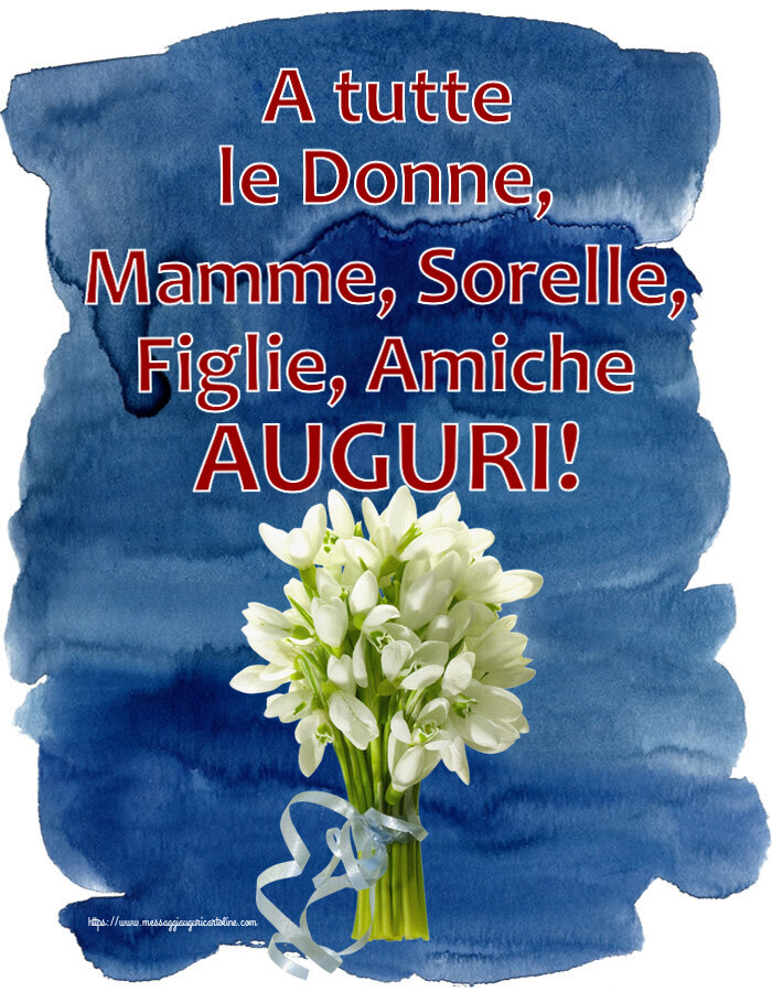 A tutte le Donne, Mamme, Sorelle, Figlie, Amiche AUGURI! ~ bouquet di bucaneve