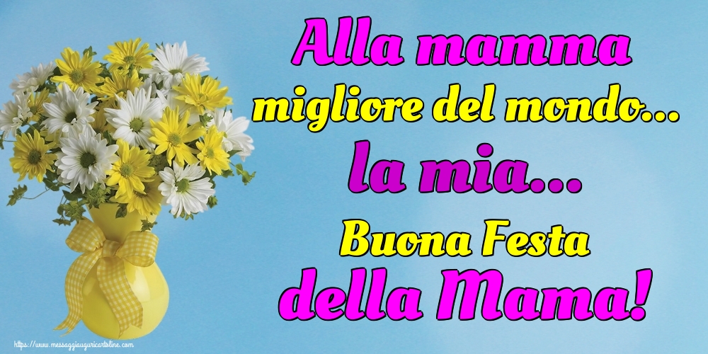 Cartoline di Festa della mamma - Alla mamma migliore del mondo... la mia... Buona Festa della Mama! - messaggiauguricartoline.com