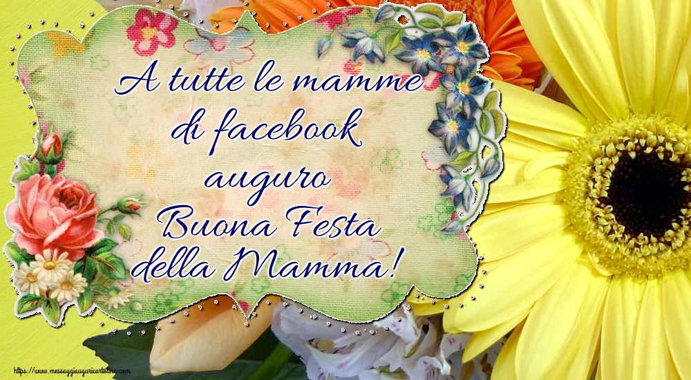 A tutte le mamme di facebook auguro Buona Festa della Mamma!