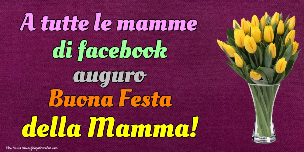 A tutte le mamme di facebook auguro Buona Festa della Mamma!