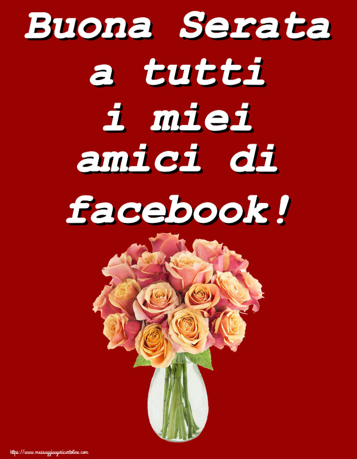 Cartoline di buonasera - Buona Serata a tutti i miei amici di facebook! ~ vaso con belle rose - messaggiauguricartoline.com