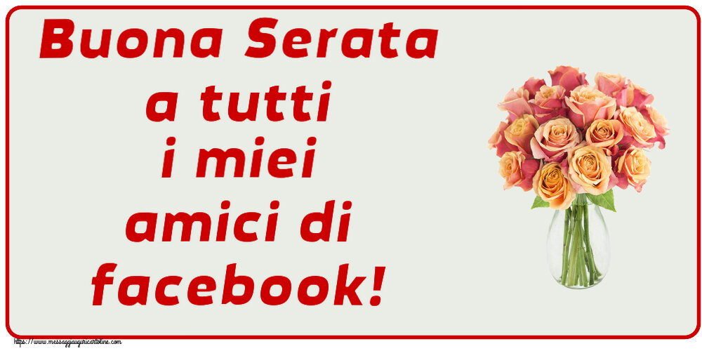 Buona Serata a tutti i miei amici di facebook! ~ vaso con belle rose