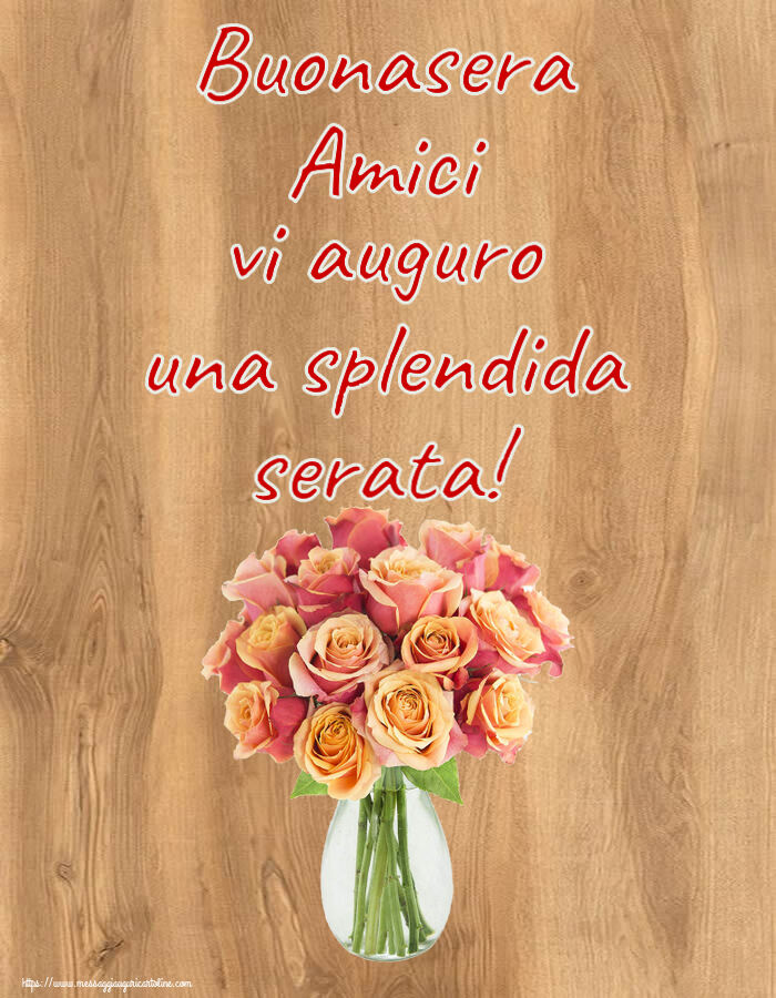 Buonasera Buonasera Amici vi auguro una splendida serata! ~ vaso con belle rose