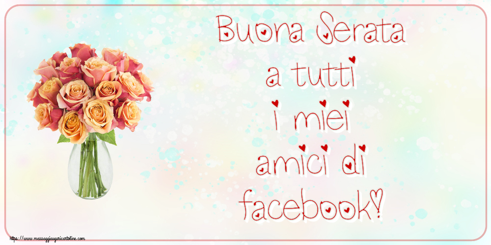 Cartoline di buonasera - Buona Serata a tutti i miei amici di facebook! ~ vaso con belle rose - messaggiauguricartoline.com
