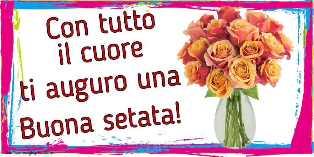 Cartoline di buonasera - Con tutto il cuore ti auguro una Buona setata! ~ vaso con belle rose - messaggiauguricartoline.com
