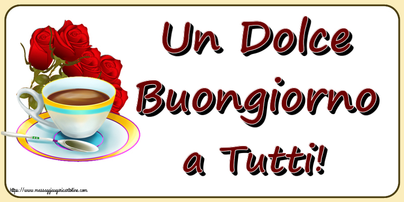 Cartoline di buongiorno - Un Dolce Buongiorno a Tutti! ~ caffè e bouquet di rose - messaggiauguricartoline.com