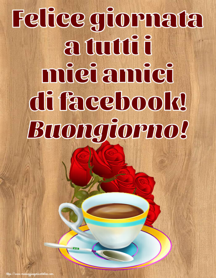 Cartoline di buongiorno - Felice giornata a tutti i miei amici di facebook! Buongiorno! ~ caffè e bouquet di rose - messaggiauguricartoline.com