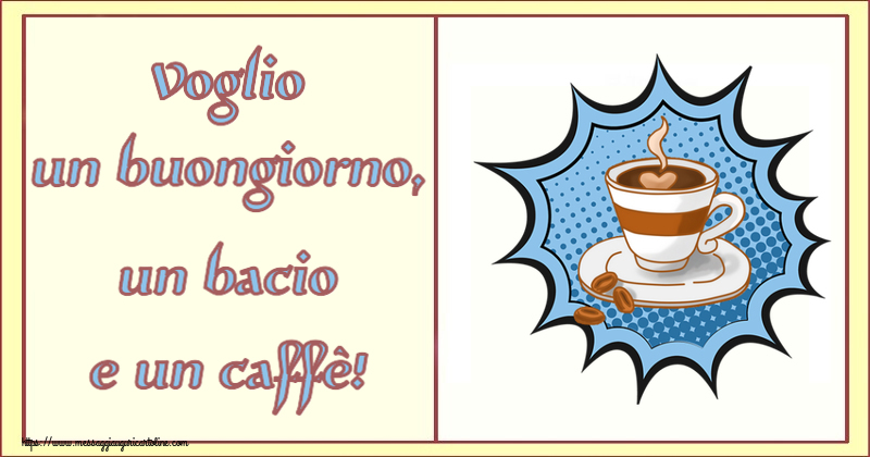 Cartoline di buongiorno - Voglio un buongiorno, un bacio e un caffè! ~ tazza di caffè - messaggiauguricartoline.com
