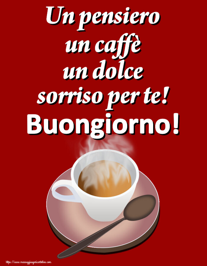 Cartoline di buongiorno - Un pensiero un caffè un dolce sorriso per te! Buongiorno! ~ tazza di caffè caldo - messaggiauguricartoline.com