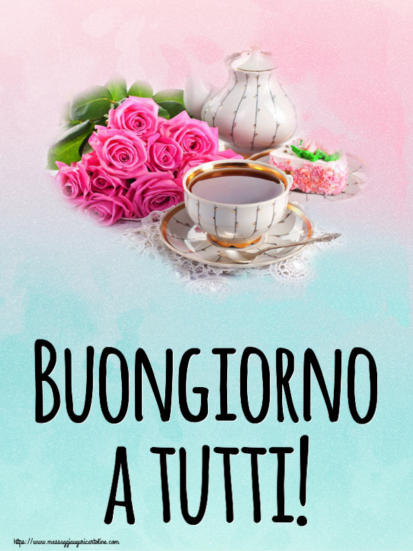 Cartoline di buongiorno - Buongiorno a tutti! ~ composizione con tè e fiori - messaggiauguricartoline.com