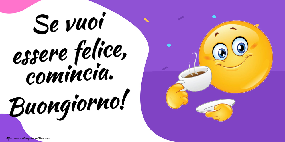 Cartoline di buongiorno - Se vuoi essere felice, comincia. Buongiorno! ~ emoticon che beve caffè - messaggiauguricartoline.com