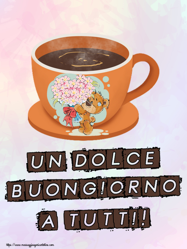 Cartoline di buongiorno - Un Dolce Buongiorno a Tutti! ~ tazza da caffè con Teddy - messaggiauguricartoline.com