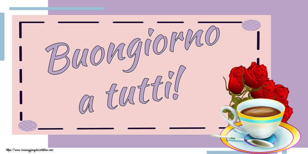 Cartoline di buongiorno - Buongiorno a tutti! ~ caffè e bouquet di rose - messaggiauguricartoline.com