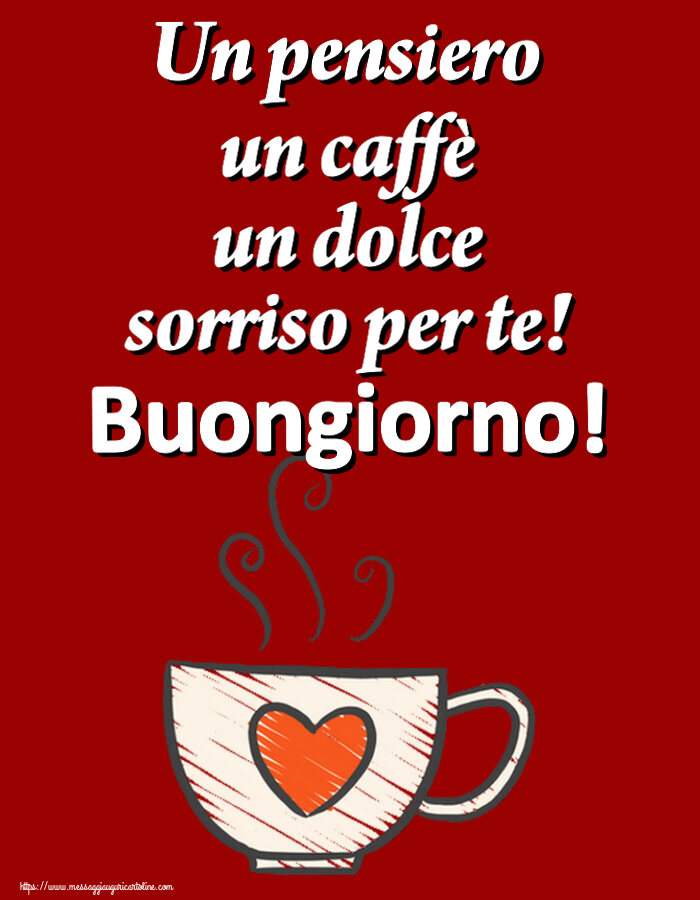 Cartoline di buongiorno - Un pensiero un caffè un dolce sorriso per te! Buongiorno! ~ tazza da caffè con cuore - messaggiauguricartoline.com