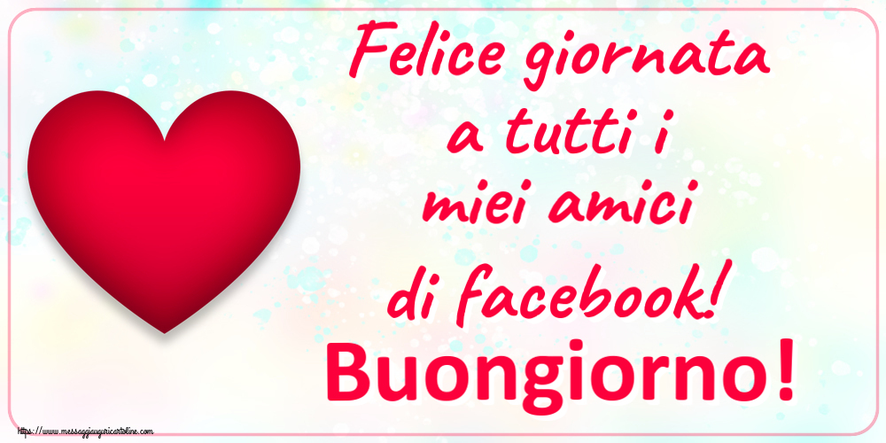 Cartoline di buongiorno - Felice giornata a tutti i miei amici di facebook! Buongiorno! ~ cuore rosso - messaggiauguricartoline.com