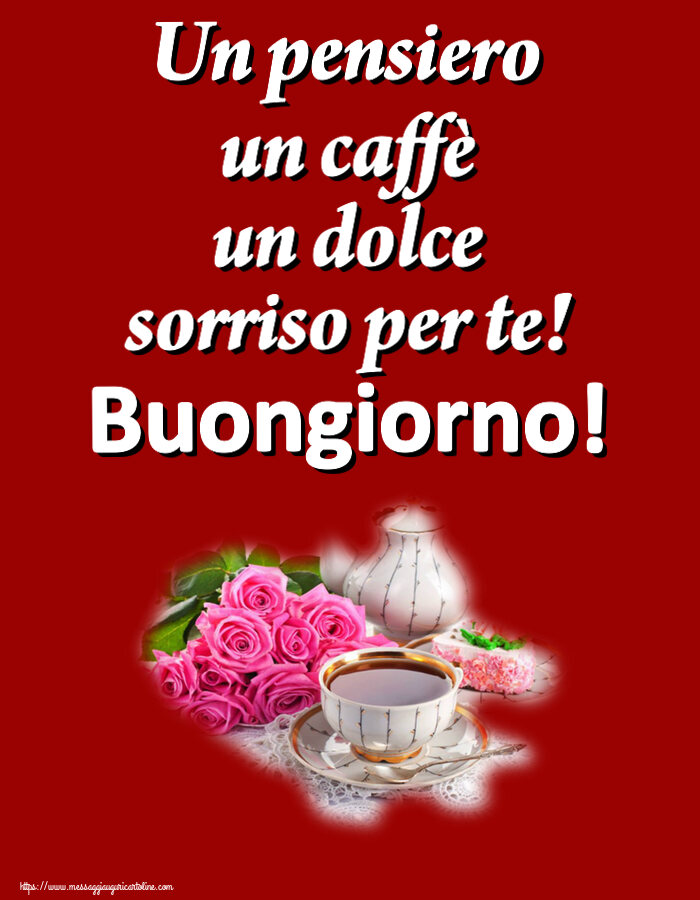 Buongiorno Un pensiero un caffè un dolce sorriso per te! Buongiorno! ~ composizione con tè e fiori