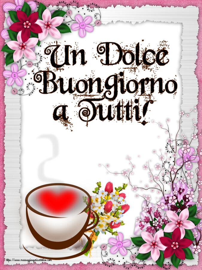Cartoline di buongiorno - Un Dolce Buongiorno a Tutti! ~ tazza da caffè con cuore e fiori - messaggiauguricartoline.com