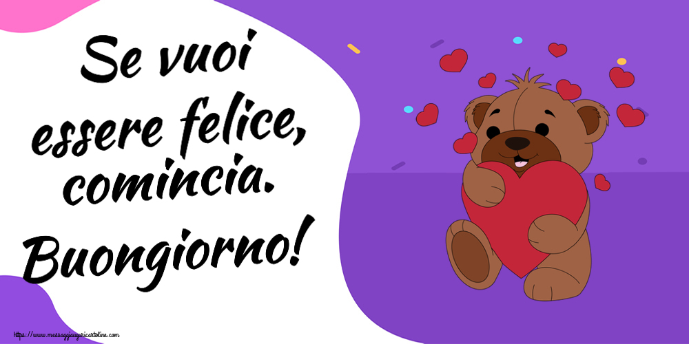 Cartoline di buongiorno - Se vuoi essere felice, comincia. Buongiorno! ~ orso carino con cuori - messaggiauguricartoline.com