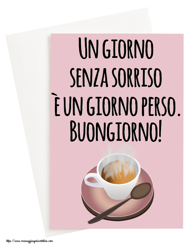 Cartoline di buongiorno - Un giorno senza sorriso è un giorno perso. Buongiorno! ~ tazza di caffè caldo - messaggiauguricartoline.com