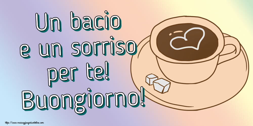 Buongiorno Un bacio e un sorriso per te! Buongiorno! ~ disegno di tazza di caffè con cuore