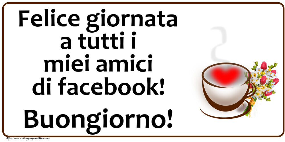Buongiorno - Felice giornata a tutti i miei amici di facebook! Buongiorno! ~ tazza da caffè con cuore e fiori