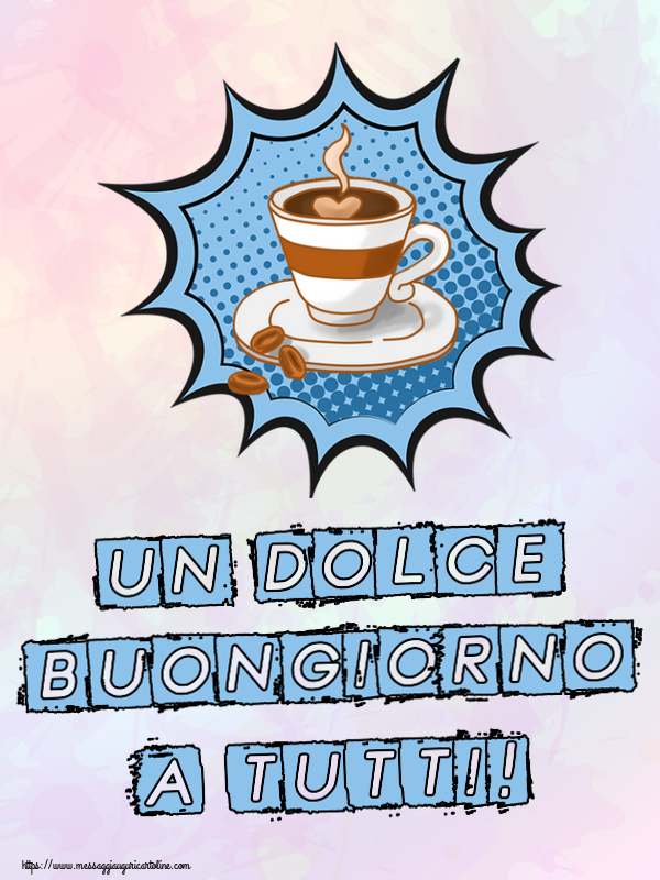 Cartoline di buongiorno - Un Dolce Buongiorno a Tutti! ~ tazza di caffè - messaggiauguricartoline.com