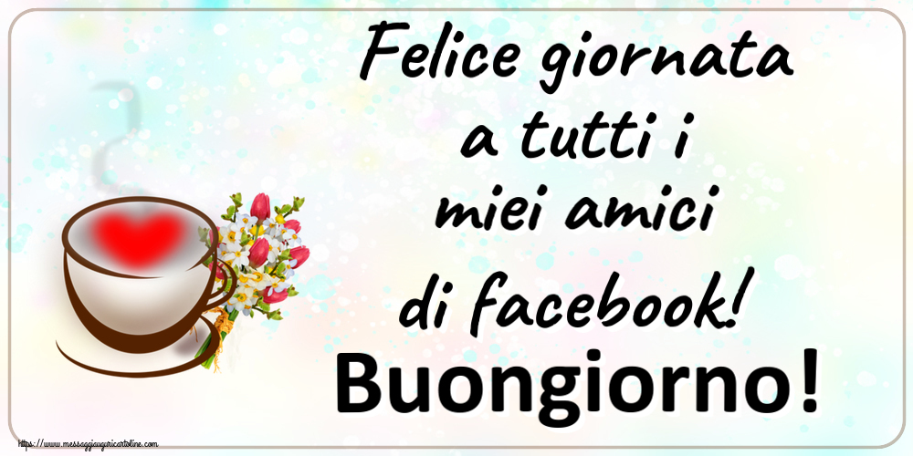Cartoline di buongiorno - Felice giornata a tutti i miei amici di facebook! Buongiorno! ~ tazza da caffè con cuore e fiori - messaggiauguricartoline.com