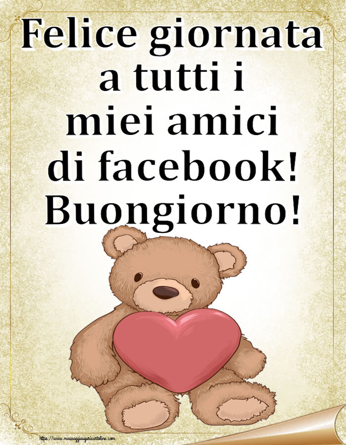 Cartoline di buongiorno - Felice giornata a tutti i miei amici di facebook! Buongiorno! ~ Teddy con cuore - messaggiauguricartoline.com