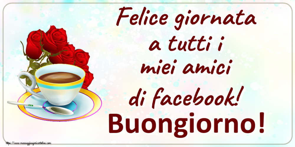 Cartoline di buongiorno - Felice giornata a tutti i miei amici di facebook! Buongiorno! ~ caffè e bouquet di rose - messaggiauguricartoline.com