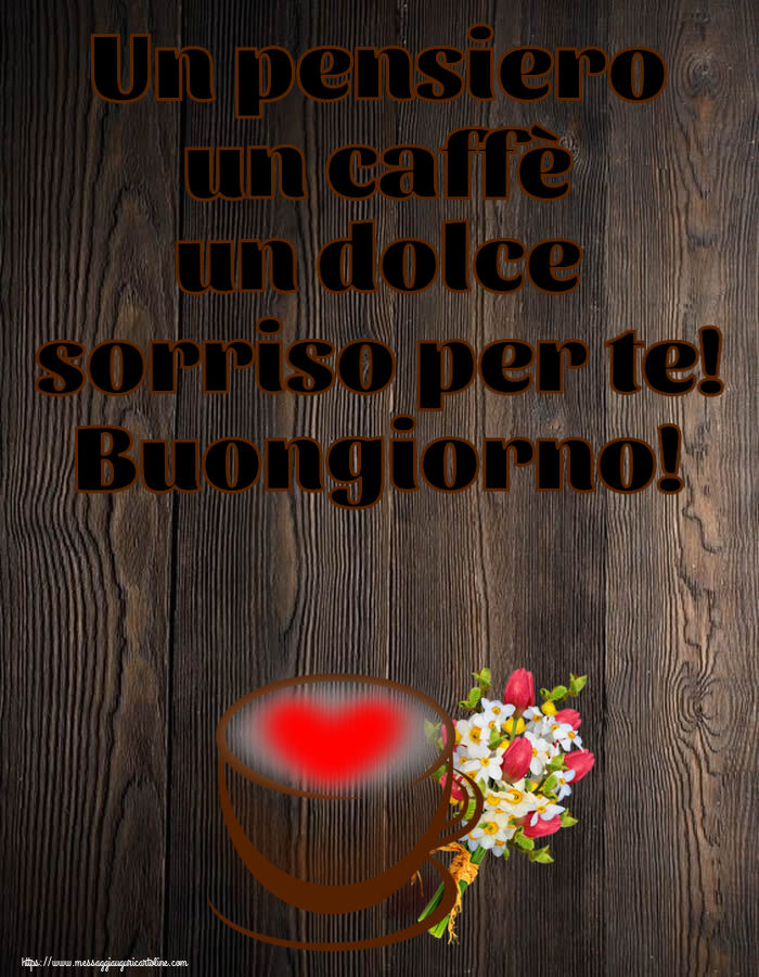 Buongiorno Un pensiero un caffè un dolce sorriso per te! Buongiorno! ~ tazza da caffè con cuore e fiori