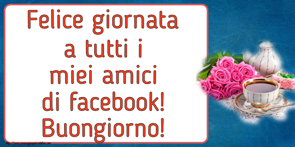 Buongiorno Felice giornata a tutti i miei amici di facebook! Buongiorno! ~ composizione con tè e fiori