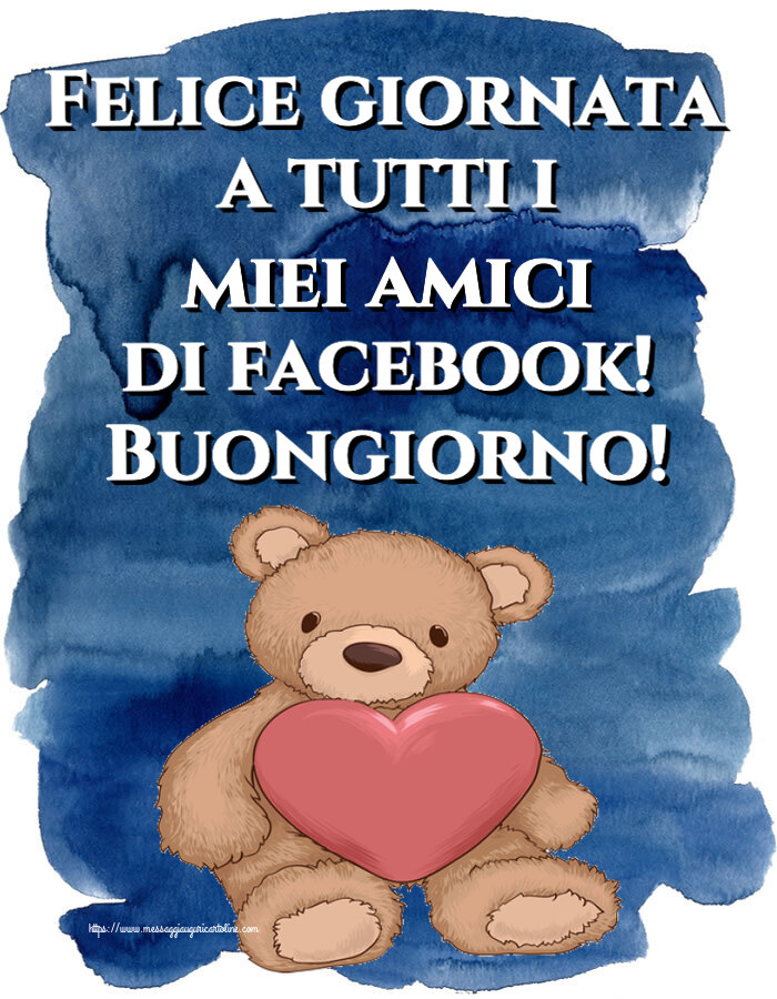 Cartoline di buongiorno - Felice giornata a tutti i miei amici di facebook! Buongiorno! ~ Teddy con cuore - messaggiauguricartoline.com