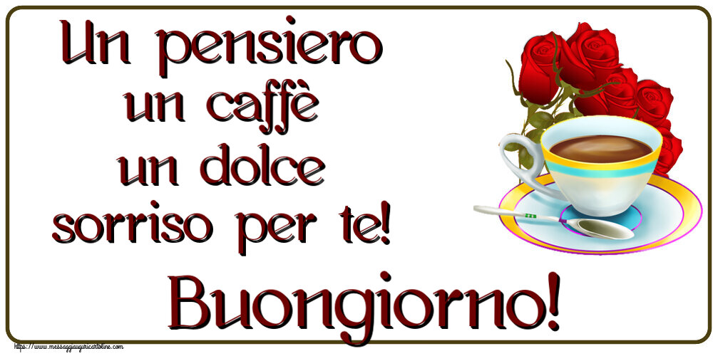 Buongiorno Un pensiero un caffè un dolce sorriso per te! Buongiorno! ~ caffè e bouquet di rose