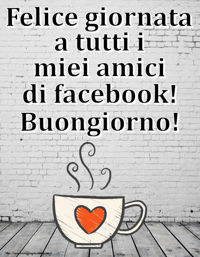 Cartoline di buongiorno - Felice giornata a tutti i miei amici di facebook! Buongiorno! ~ tazza da caffè con cuore - messaggiauguricartoline.com