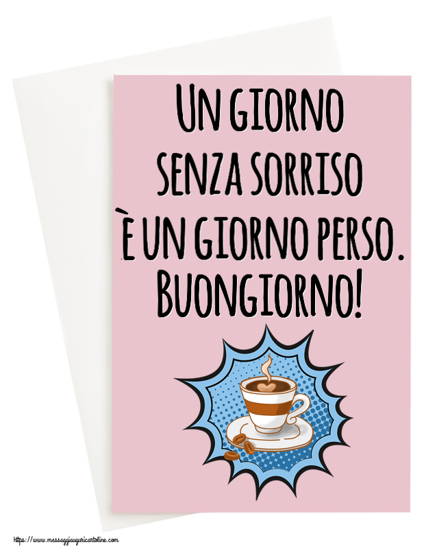 Cartoline di buongiorno - Un giorno senza sorriso è un giorno perso. Buongiorno! ~ tazza di caffè - messaggiauguricartoline.com