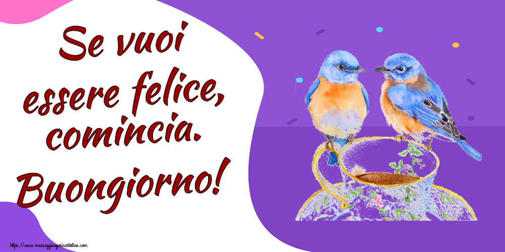 Cartoline di buongiorno - Se vuoi essere felice, comincia. Buongiorno! ~ tazza da caffè con uccelli - messaggiauguricartoline.com