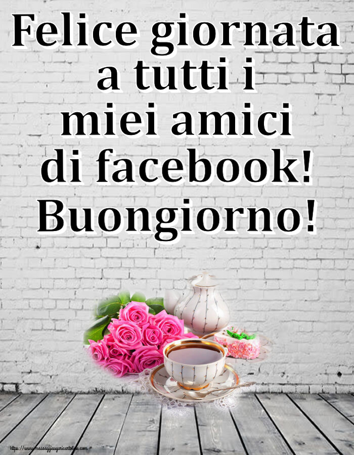 Cartoline di buongiorno - Felice giornata a tutti i miei amici di facebook! Buongiorno! ~ composizione con tè e fiori - messaggiauguricartoline.com