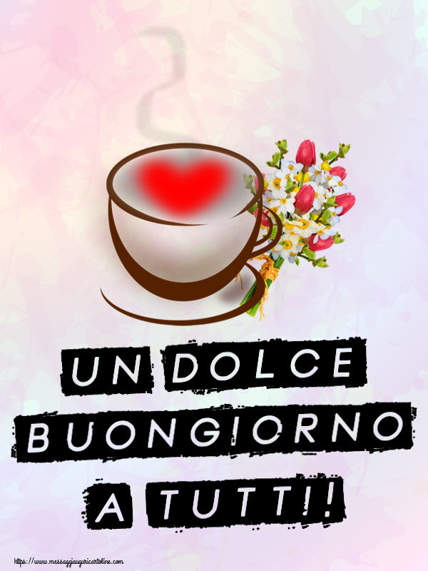 Cartoline di buongiorno - Un Dolce Buongiorno a Tutti! ~ tazza da caffè con cuore e fiori - messaggiauguricartoline.com