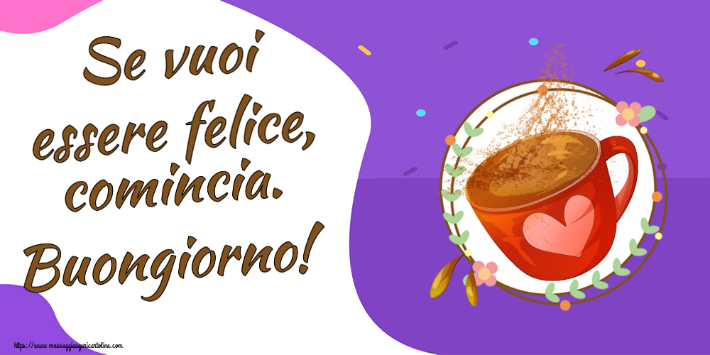 Cartoline di buongiorno - Se vuoi essere felice, comincia. Buongiorno! ~ tazza da caffè rosa con cuore - messaggiauguricartoline.com