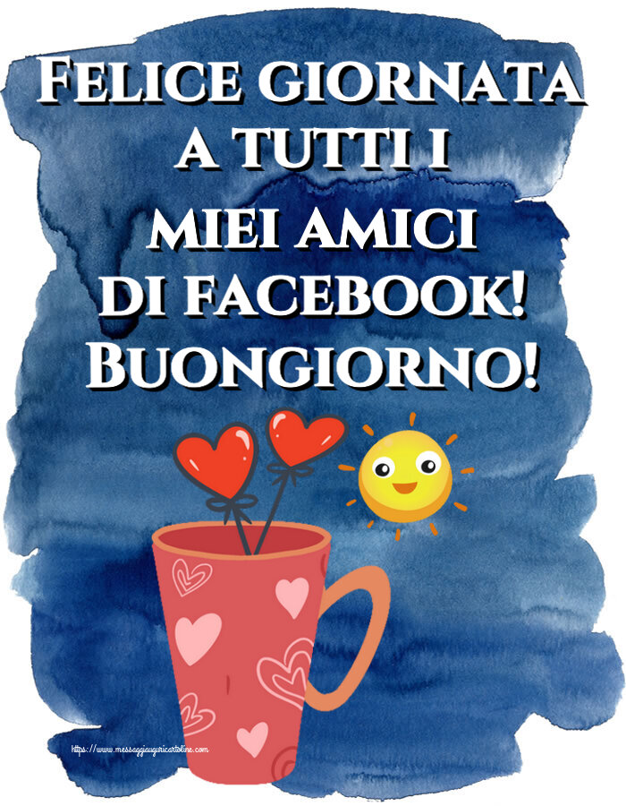 Cartoline di buongiorno - Felice giornata a tutti i miei amici di facebook! Buongiorno! ~ caffè del mattino - messaggiauguricartoline.com