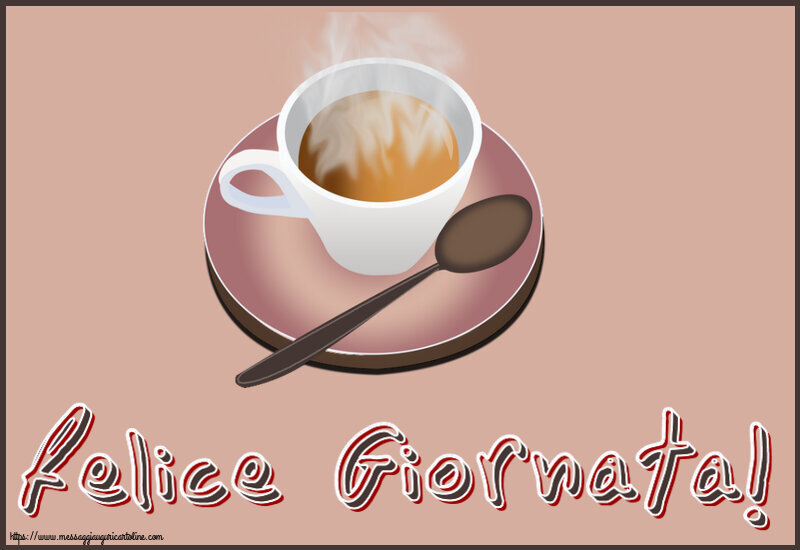 Buongiorno Felice Giornata! ~ tazza di caffè caldo
