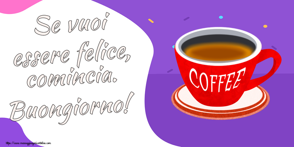 Cartoline di buongiorno - Se vuoi essere felice, comincia. Buongiorno! ~ tazza di caffè rosso - messaggiauguricartoline.com