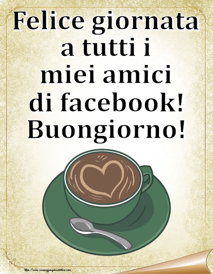 Felice giornata a tutti i miei amici di facebook! Buongiorno! ~ caffè con amore