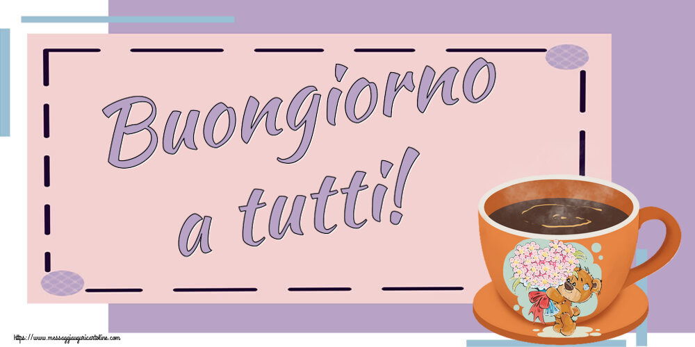 Cartoline di buongiorno - Buongiorno a tutti! ~ tazza da caffè con Teddy - messaggiauguricartoline.com
