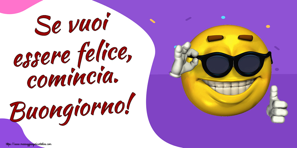 Cartoline di buongiorno - Se vuoi essere felice, comincia. Buongiorno! ~ emoticon divertente con occhiali - messaggiauguricartoline.com