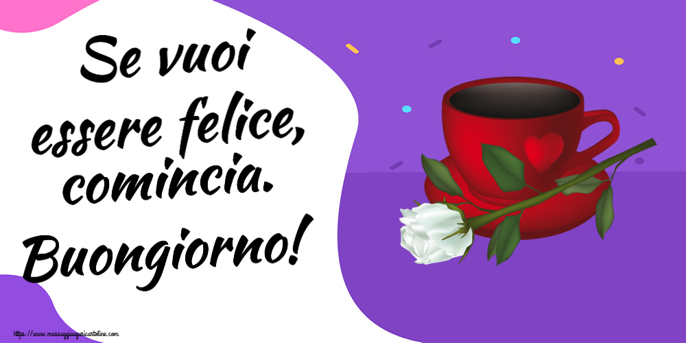 Cartoline di buongiorno - Se vuoi essere felice, comincia. Buongiorno! ~ caffè e una rosa bianca - messaggiauguricartoline.com