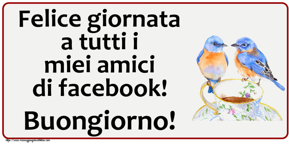 Cartoline di buongiorno - Felice giornata a tutti i miei amici di facebook! Buongiorno! ~ tazza da caffè con uccelli - messaggiauguricartoline.com